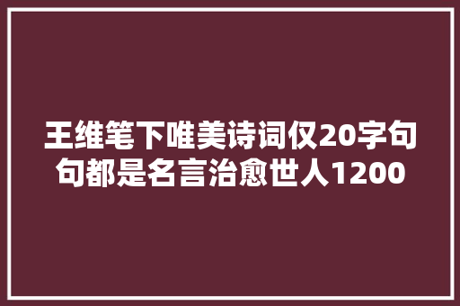 王维笔下唯美诗词仅20字句句都是名言治愈世人1200多年