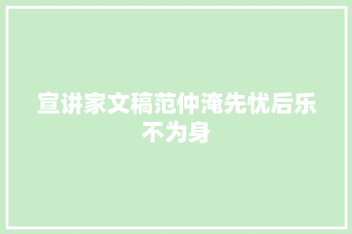 宣讲家文稿范仲淹先忧后乐不为身 宣讲家文稿范仲淹先忧后乐不为身