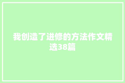 我创造了进修的方法作文精选38篇