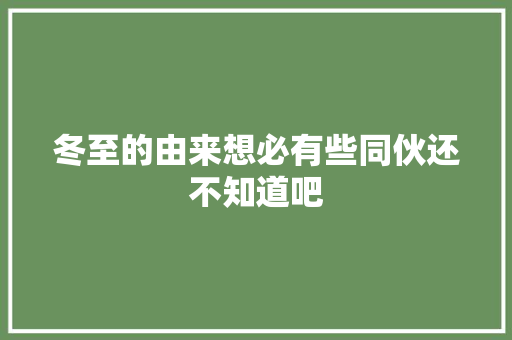 冬至的由来想必有些同伙还不知道吧