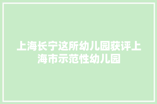 上海长宁这所幼儿园获评上海市示范性幼儿园