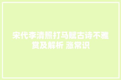 宋代李清照打马赋古诗不雅赏及解析 涨常识