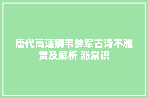 唐代高适别韦参军古诗不雅赏及解析 涨常识