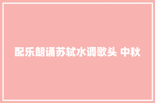 配乐朗诵苏轼水调歌头 中秋