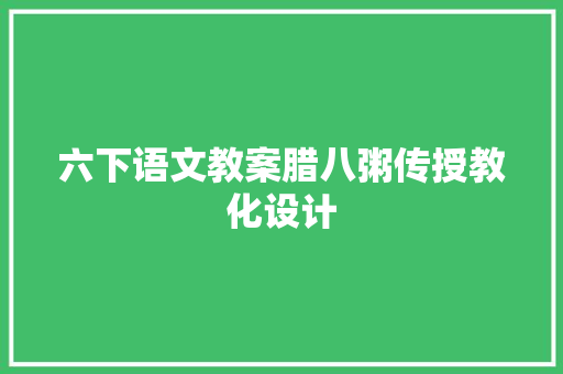 六下语文教案腊八粥传授教化设计