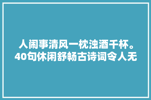 人闹事清风一枕浊酒千杯。40句休闲舒畅古诗词令人无限向往