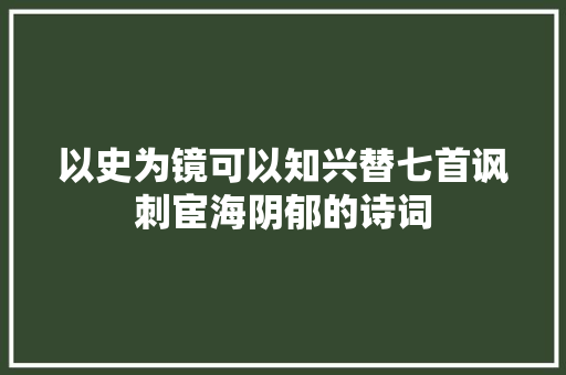 以史为镜可以知兴替七首讽刺宦海阴郁的诗词