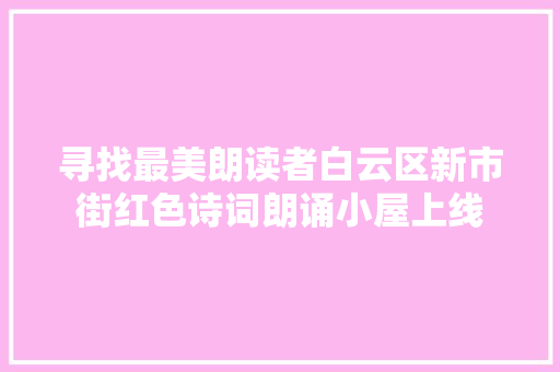 寻找最美朗读者白云区新市街红色诗词朗诵小屋上线