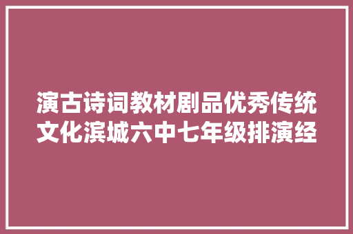 演古诗词教材剧品优秀传统文化滨城六中七年级排演经典诗词教材剧江南逢李龟年