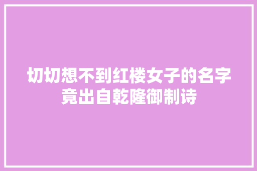 切切想不到红楼女子的名字竟出自乾隆御制诗