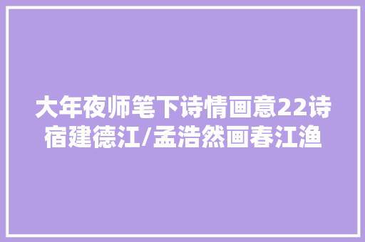 大年夜师笔下诗情画意22诗宿建德江/孟浩然画春江渔猎图
