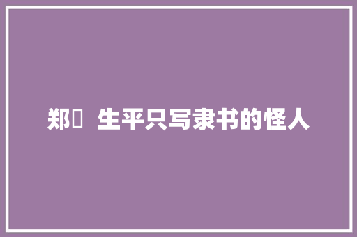 郑簠 生平只写隶书的怪人 郑簠 生平只写隶书的怪人
