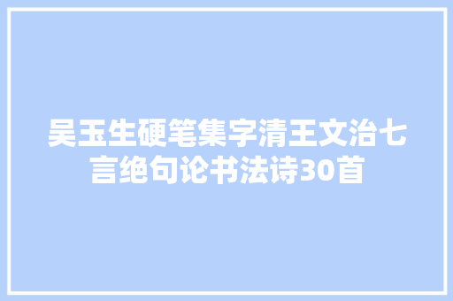 吴玉生硬笔集字清王文治七言绝句论书法诗30首