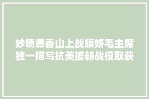 妙喷鼻香山上战旗妍毛主席独一描写抗美援朝战役取获成功的词句