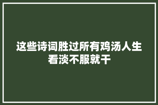 这些诗词胜过所有鸡汤人生看淡不服就干