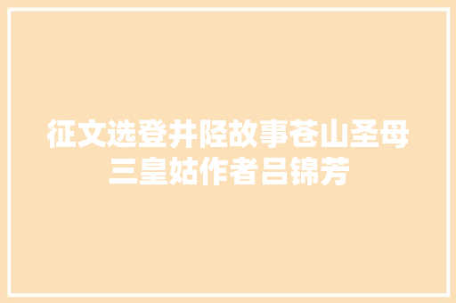 征文选登井陉故事苍山圣母三皇姑作者吕锦芳