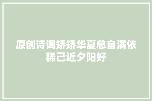 原创诗词矫矫华夏总自满依稀己近夕阳好