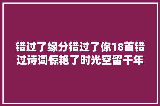 错过了缘分错过了你18首错过诗词惊艳了时光空留千年的美丽