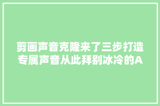 剪画声音克隆来了三步打造专属声音从此拜别冰冷的AI声音