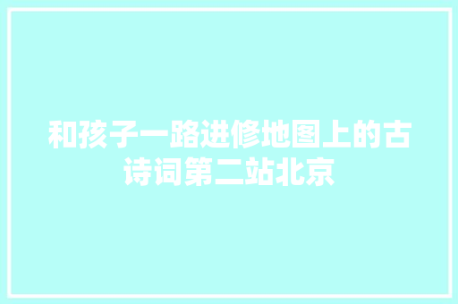 和孩子一路进修地图上的古诗词第二站北京