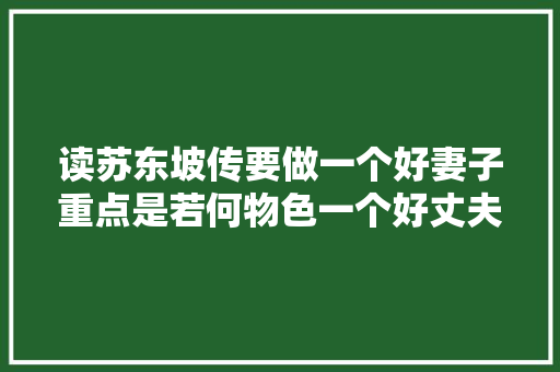 读苏东坡传要做一个好妻子重点是若何物色一个好丈夫