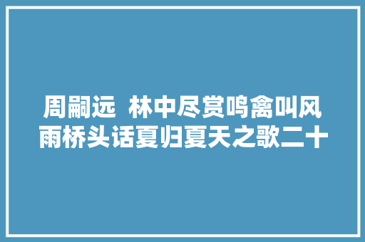 周嗣远  林中尽赏鸣禽叫风雨桥头话夏归夏天之歌二十五首