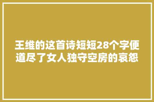 王维的这首诗短短28个字便道尽了女人独守空房的哀怨