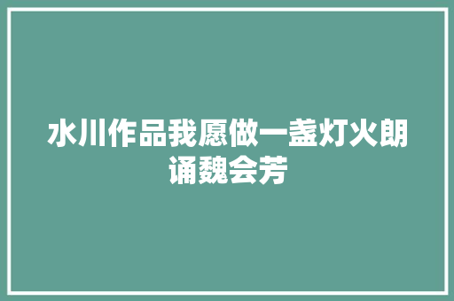 水川作品我愿做一盏灯火朗诵魏会芳