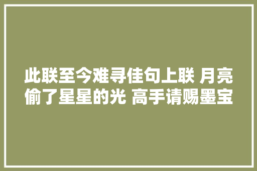 此联至今难寻佳句上联 月亮偷了星星的光 高手请赐墨宝