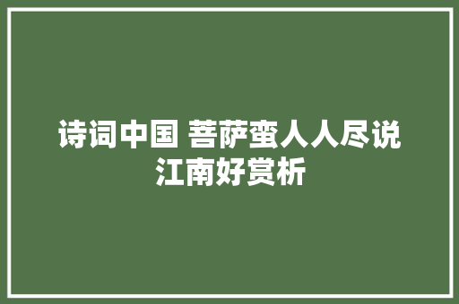 诗词中国 菩萨蛮人人尽说江南好赏析