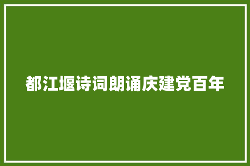 都江堰诗词朗诵庆建党百年