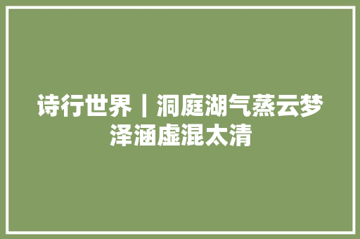 诗行世界｜洞庭湖气蒸云梦泽涵虚混太清