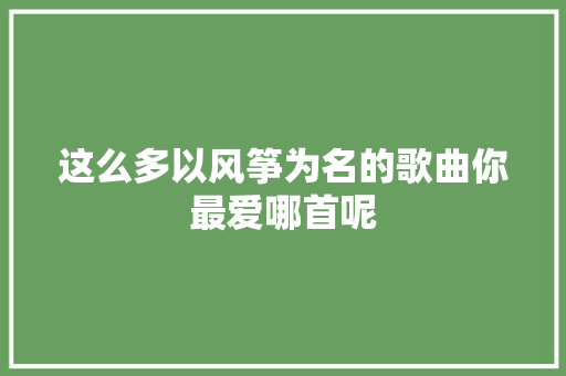 这么多以风筝为名的歌曲你最爱哪首呢