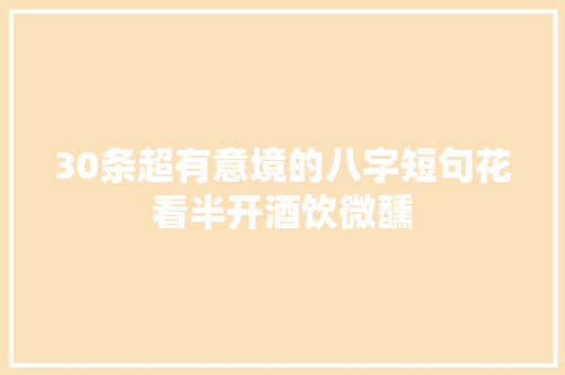 30条超有意境的八字短句花看半开酒饮微醺