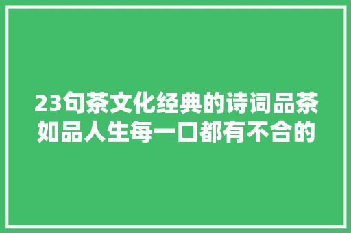 23句茶文化经典的诗词品茶如品人生每一口都有不合的感悟