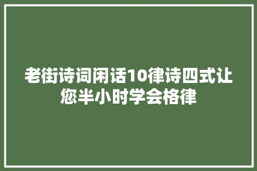 老街诗词闲话10律诗四式让您半小时学会格律