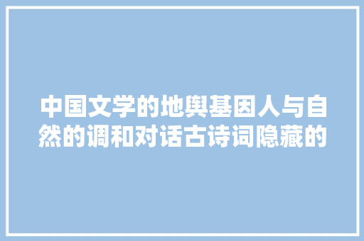 中国文学的地舆基因人与自然的调和对话古诗词隐藏的地舆