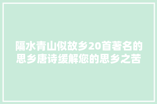隔水青山似故乡20首著名的思乡唐诗缓解您的思乡之苦