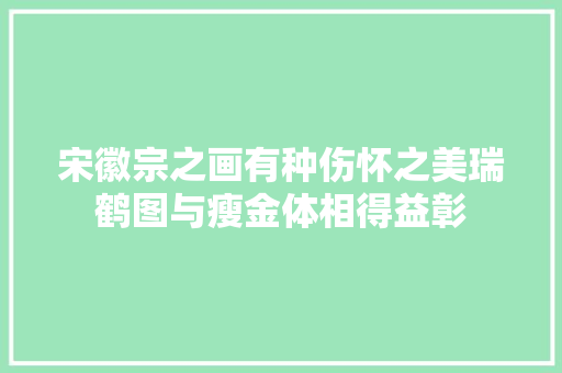 宋徽宗之画有种伤怀之美瑞鹤图与瘦金体相得益彰