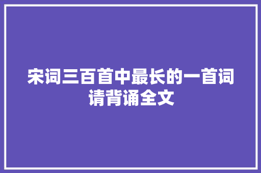 宋词三百首中最长的一首词请背诵全文
