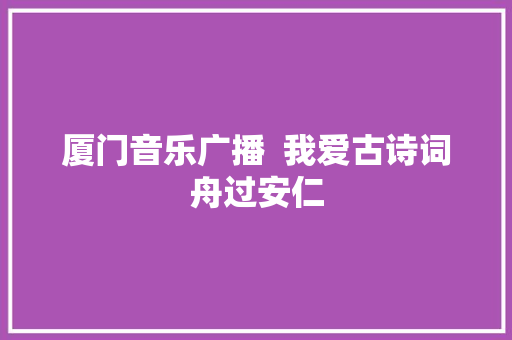 厦门音乐广播  我爱古诗词舟过安仁
