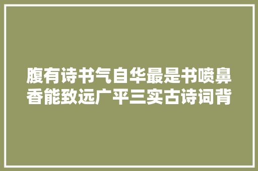 腹有诗书气自华最是书喷鼻香能致远广平三实古诗词背诵比赛