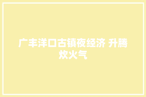 广丰洋口古镇夜经济 升腾炊火气