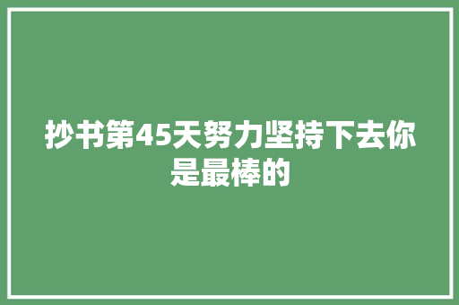 抄书第45天努力坚持下去你是最棒的