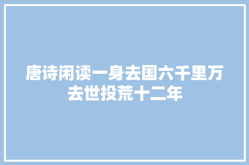 唐诗闲读一身去国六千里万去世投荒十二年