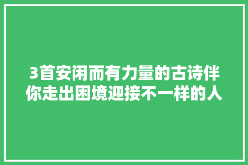 3首安闲而有力量的古诗伴你走出困境迎接不一样的人生。