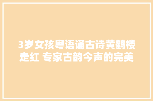3岁女孩粤语诵古诗黄鹤楼走红 专家古韵今声的完美融合