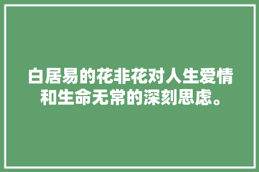 白居易的花非花对人生爱情和生命无常的深刻思虑。