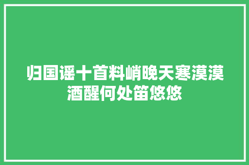 归国谣十首料峭晚天寒漠漠酒醒何处笛悠悠