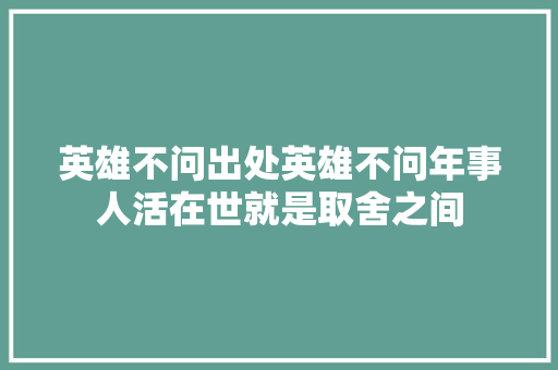 英雄不问出处英雄不问年事人活在世就是取舍之间